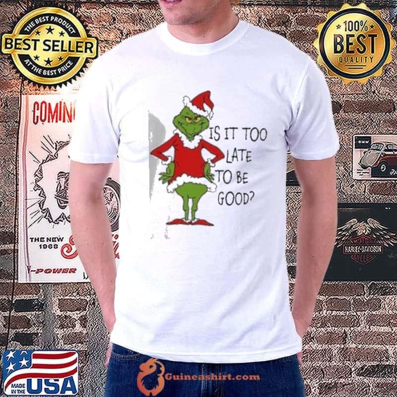 Is It Too Late To Be Good Christmas Grinch Shirt