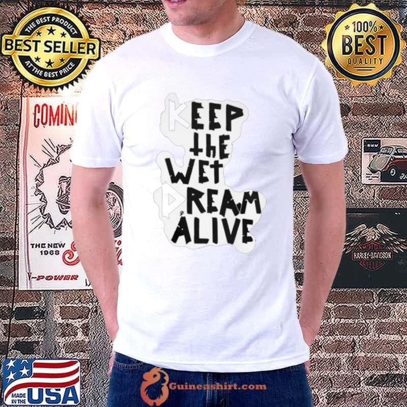Keep The Wet Dream Alive shirt