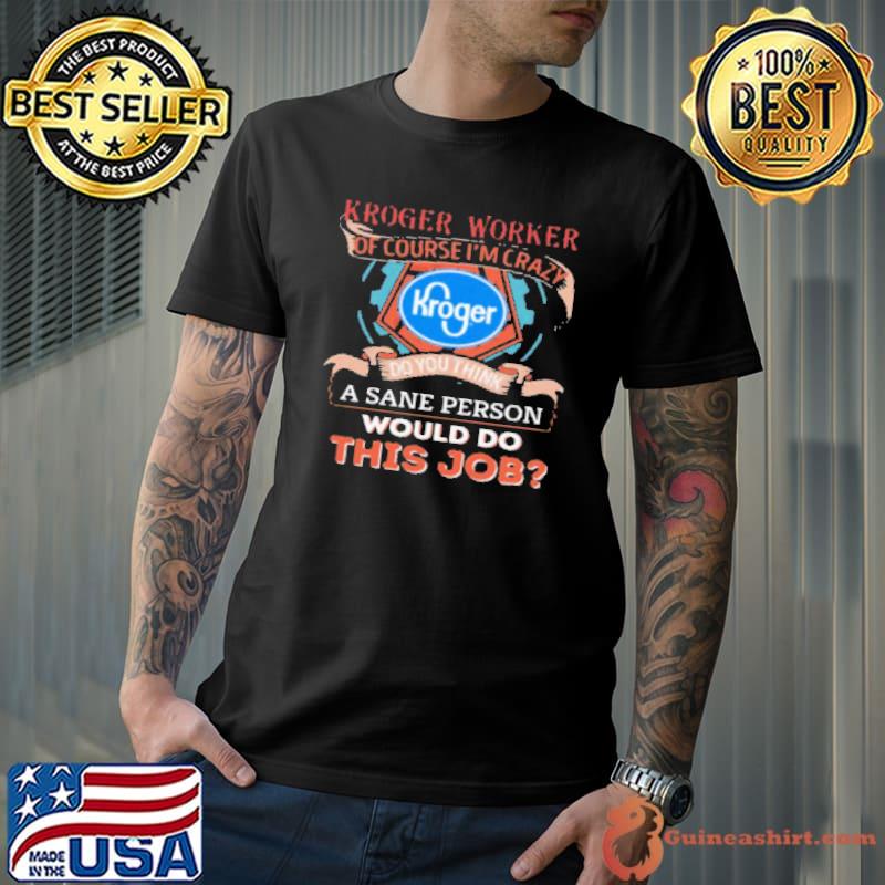 Kroger Worker Of Course I'M Cary Do You Think A Sane Person Would Do This Job Shirt