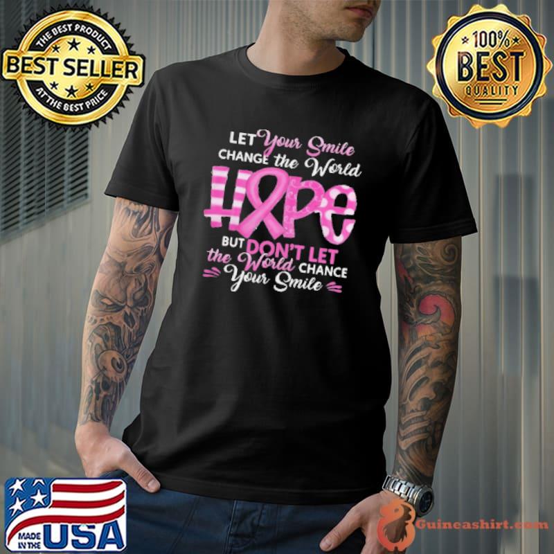 Let Your Smile Change The World Hope But Don’T Let The World Chance Your Smile Breast Cancer Awareness Shirt