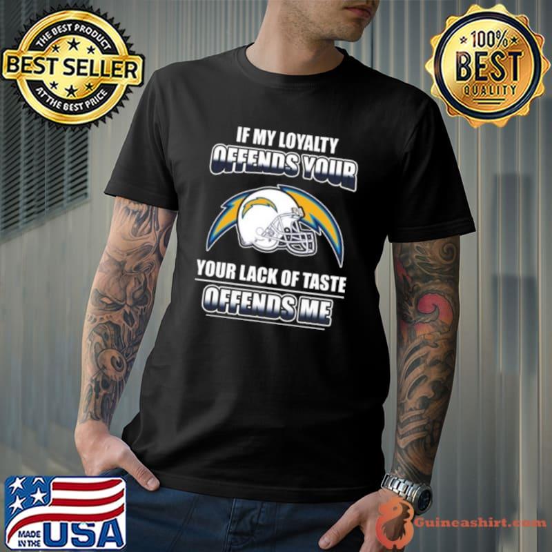 Los Angeles Chargers If My Loyalty Offends Your Your Lack Of Taste Offends Me Shirt