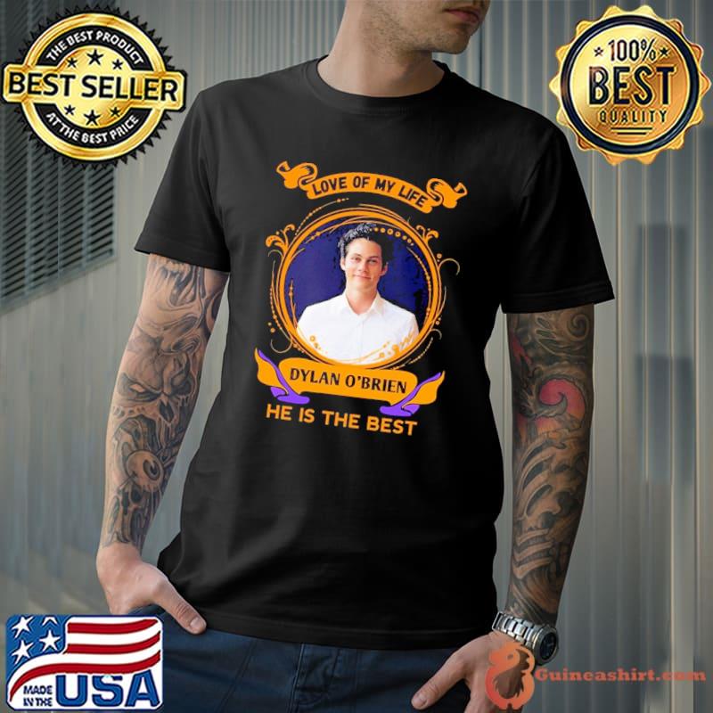 Love of my life Dylan O'brien he is the best shirt