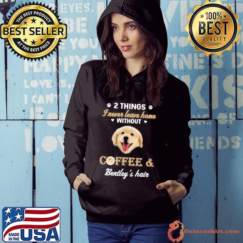 Never Leave Home Without Coffee And Dog Hair s Hoodie