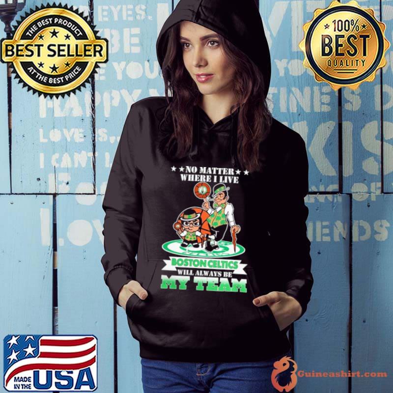 No Matter Where I Live Boston Celtics Will Always Be My Team Shirt Hoodie