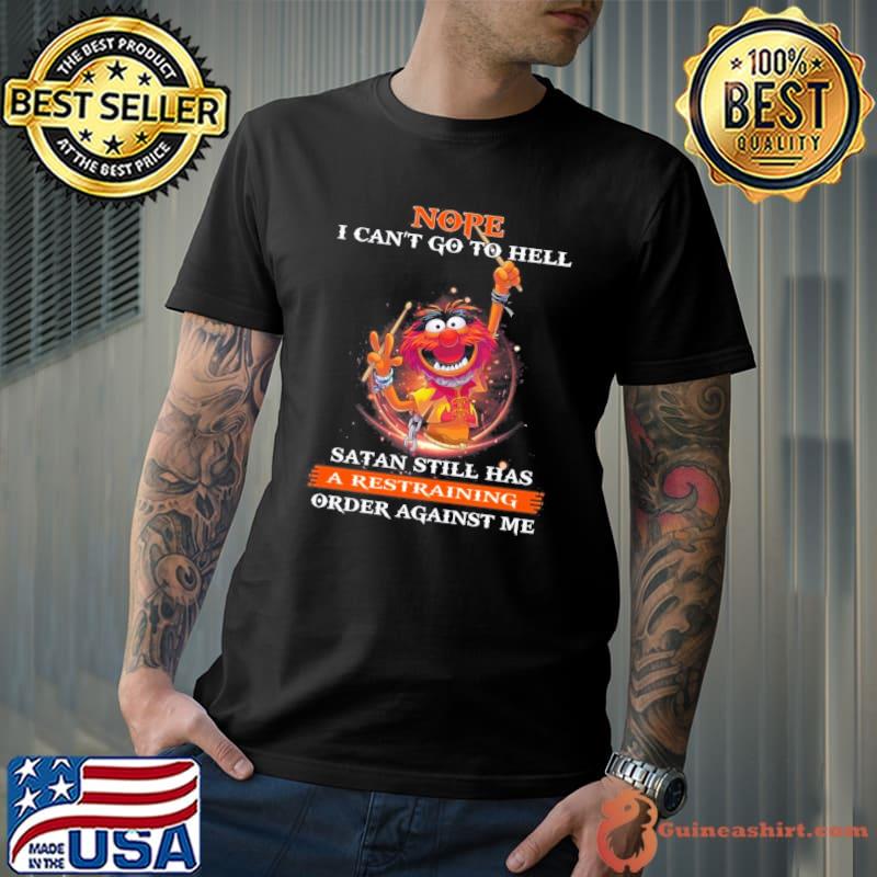 Nope I Can’t Go To Hell Satan Still Has A Restraining Order Against Me Muppet shirt