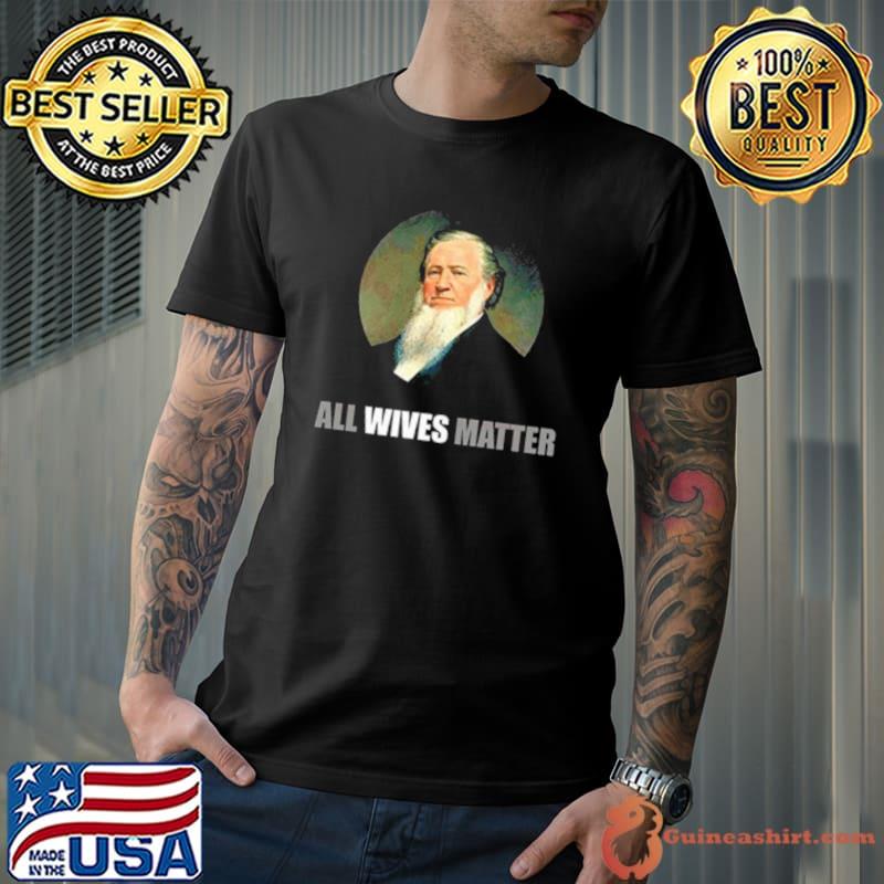 Ol’ Brigham All Wives Matter shirt