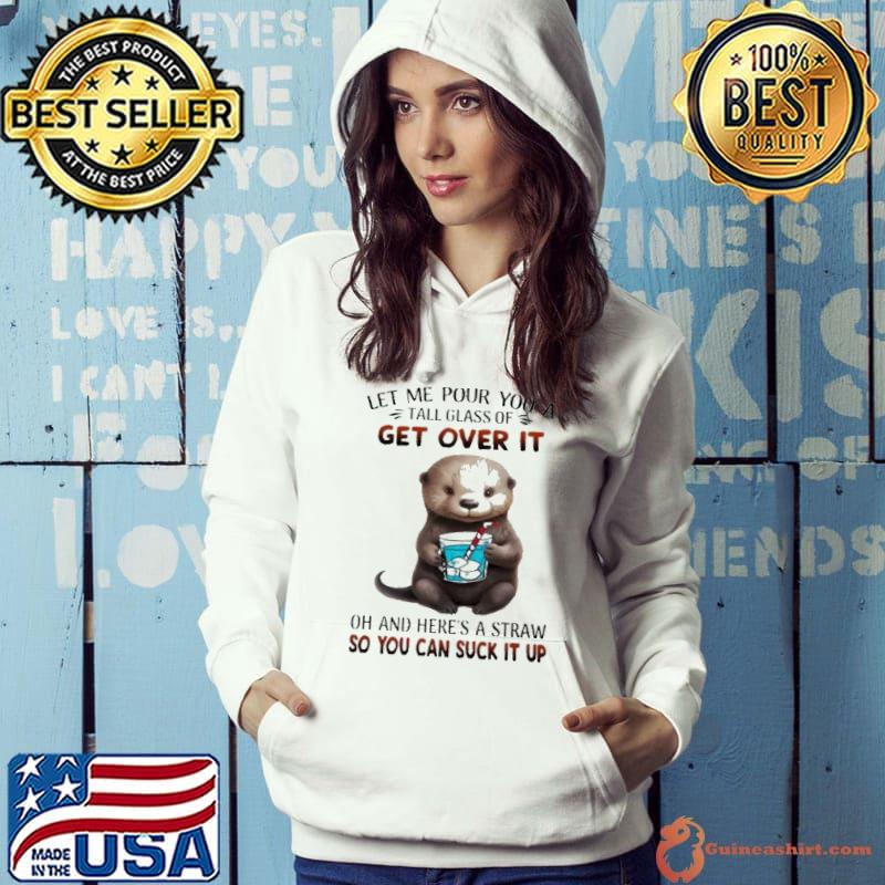 Otter Let Me Pour You A Tall Glass Of Get Over It And Here's A Straw s Hoodie