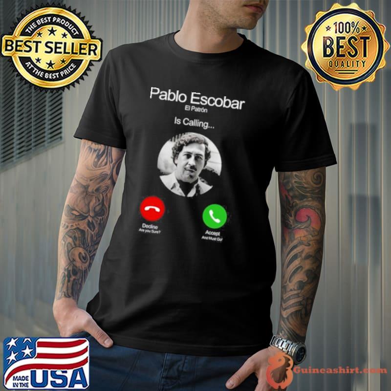 Pablo Escobar El Patron Is Calling Decline Are You Sure Accept And Must Go Shirt