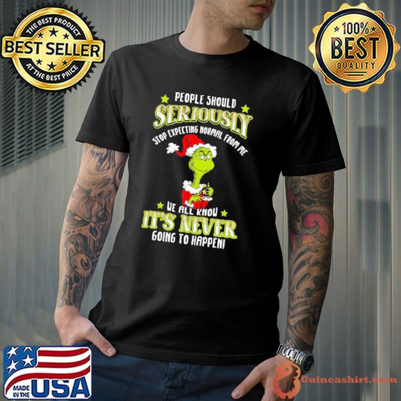 People should seriously stop expecting normal it's never Grinch shirt