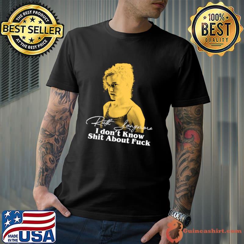 Ruth Langmore Quote I Don't Know Shit About Fuck T-Shirt