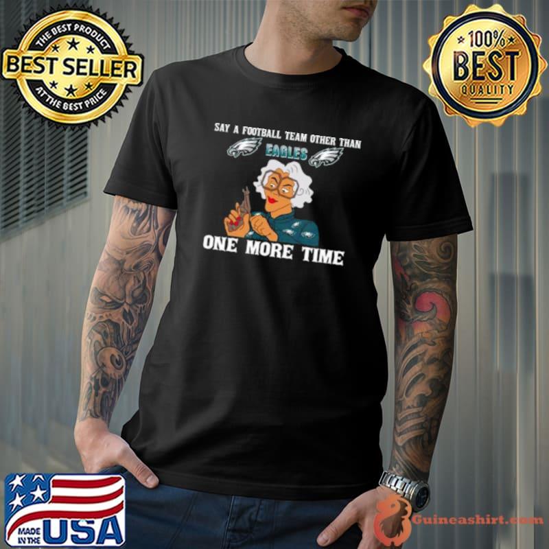Say A Football Team Other Than One More Time Philadelphia Eagles Shirt