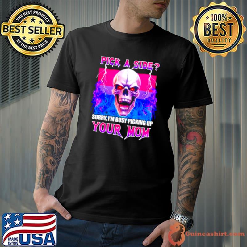 Skull pick a side sorry I’m busy picking up your mom shirt
