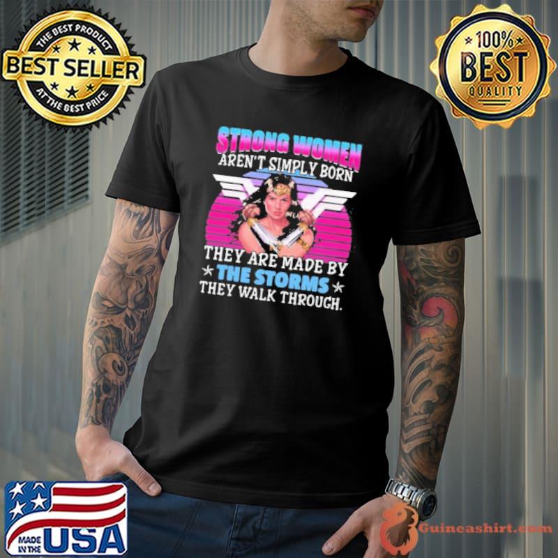 Strong Women Aren'T Simply Born They Are Made By The Storms They Walk Through Shirt