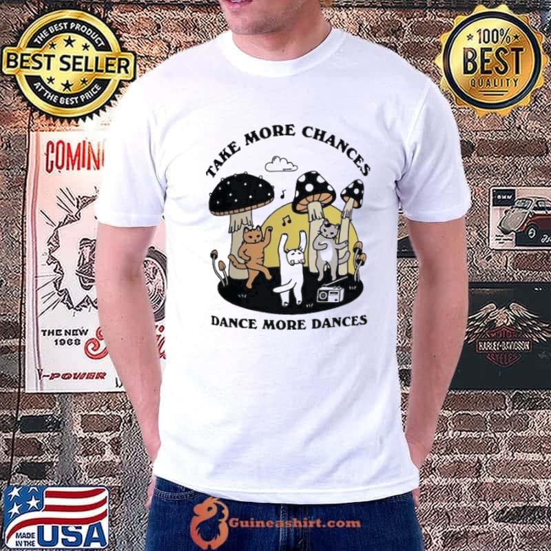 Take more chances dance more dances cats mushroom shirt