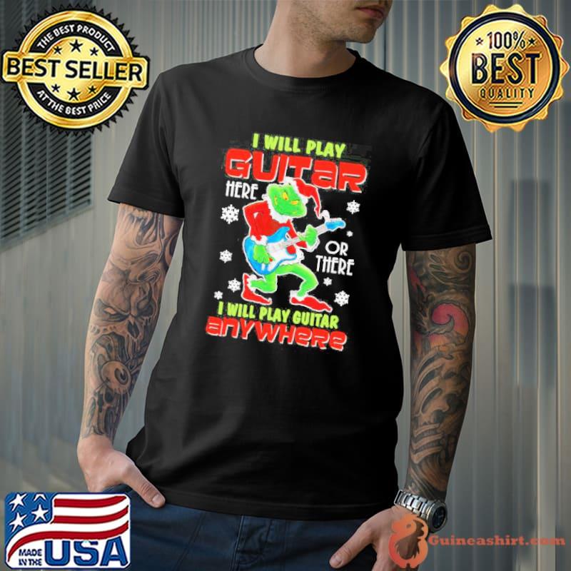 The Grinch I Will Play Guitar Here Or There Anywhere Shirt
