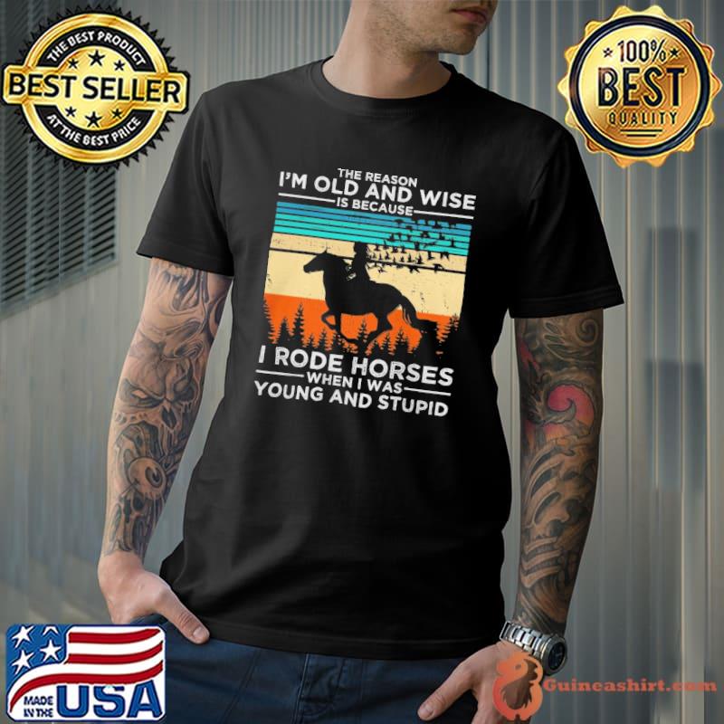The reason old and wise because rode horses young and stupid vintage shirt