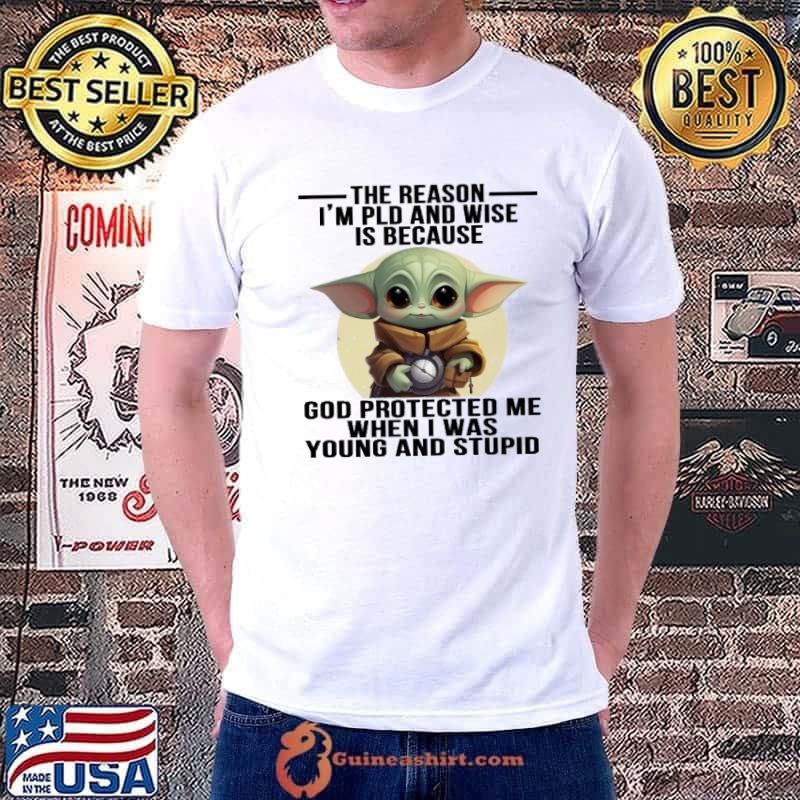 The reason pld and wise is because god protected young and stupid yoda shirt