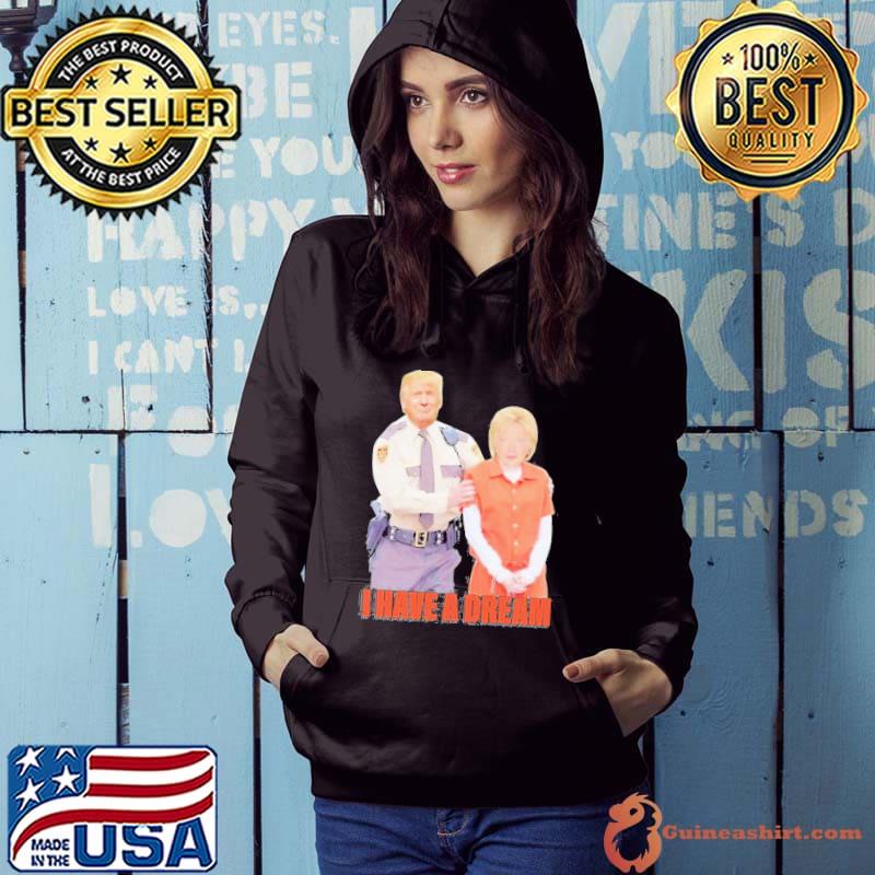 Trump Police arrest Hillary Clinton I have a dream s Hoodie