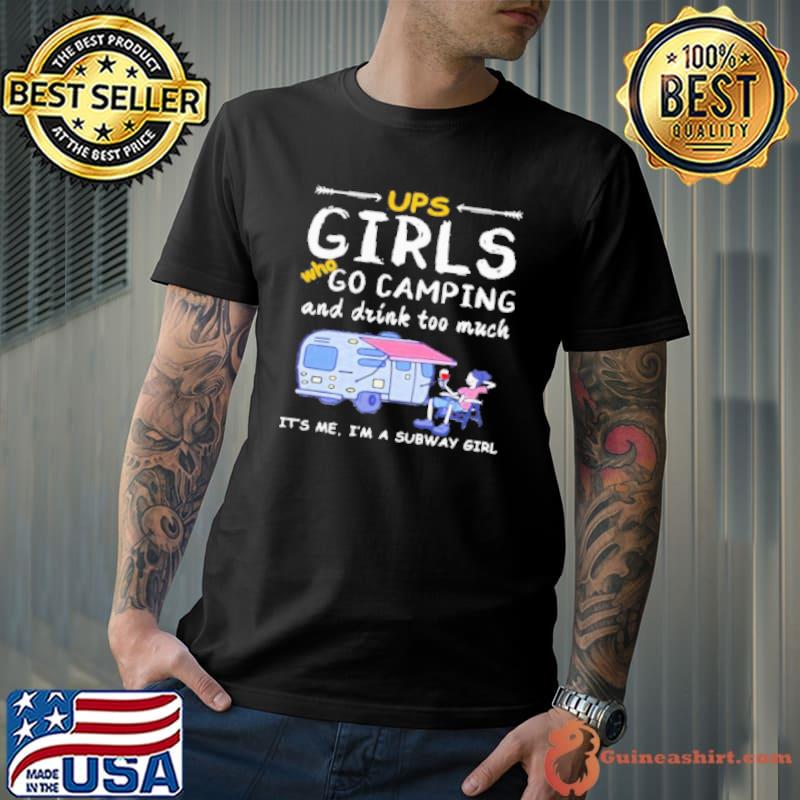 Ups Girls Who Go Camping And Drink Too Much It’S Me I’M A Subway Girls Shirt