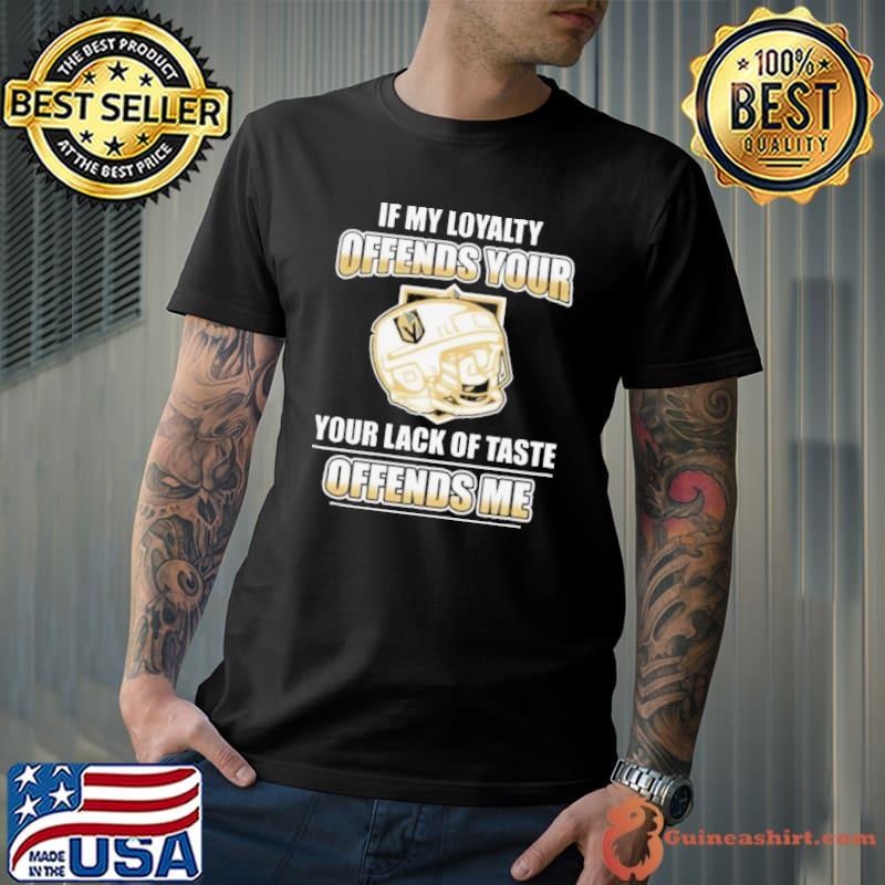 Vegas Golden Knights If My Loyalty Offends Your Your Lack Of Taste Offends Me Shirt
