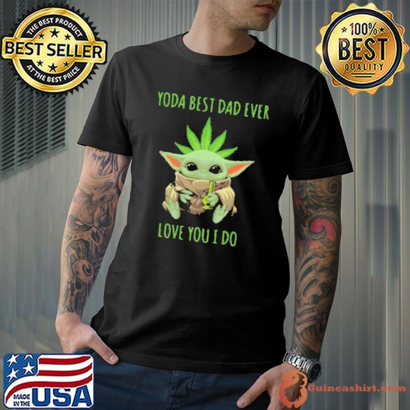 Weed Baby Yoda Best Dad Ever Love You I Do Shirt