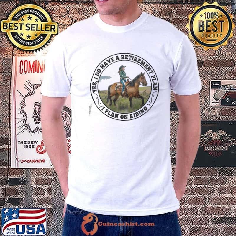 Yes I Do Have A Retirement Plan I Plan On Riding Horse shirt