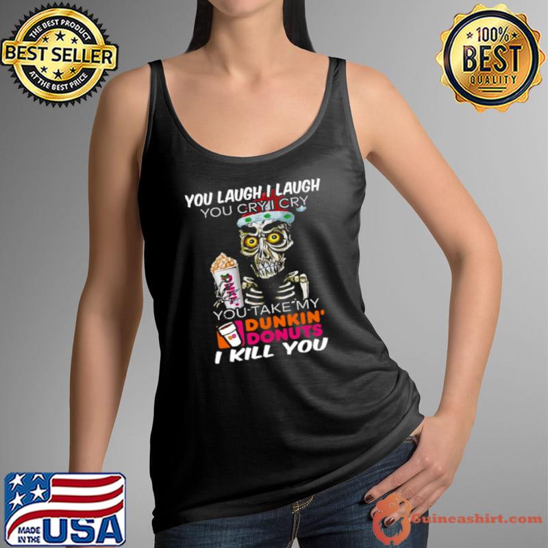 YOu Laugh I laugh You Cry I Cry You Take My Dunkin’ Donuts Skull s Tank Top