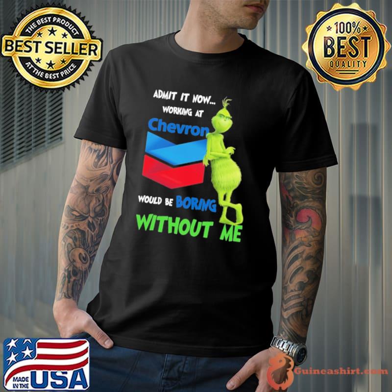 Admit it now working at chevron would be boring without me Grinch shirt
