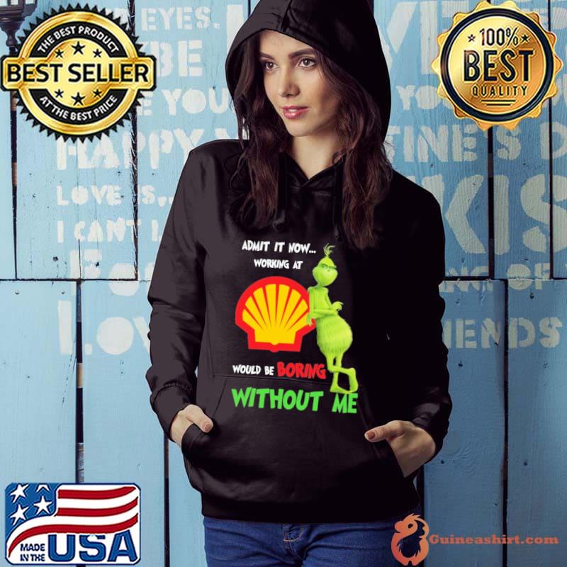 Admit it now working at shell would be boring without me grinch s Hoodie