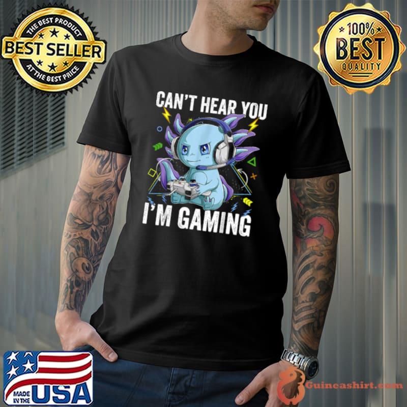 Can’t Hear You I’m Gaming Axolotl Video Gamer Kawaii shirt