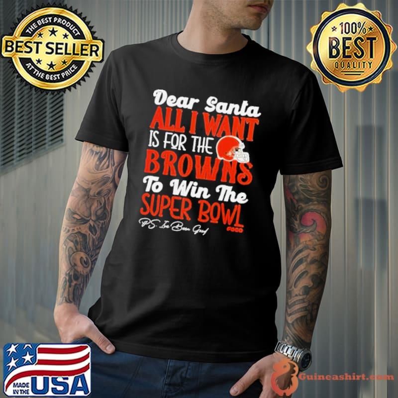 Cleveland Browns Holiday Dear Santa All I Want Is For The Browns To Win The Super Bowl s Unisex