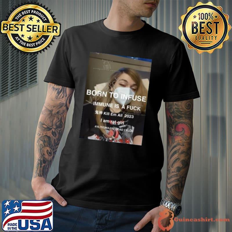 Cloudy Estrogen Angel Born To Infuse Immune Is A Fuck Kill Em All 2023 I Am Rat Girl 410,757,864,530 Dead Cells Shirt