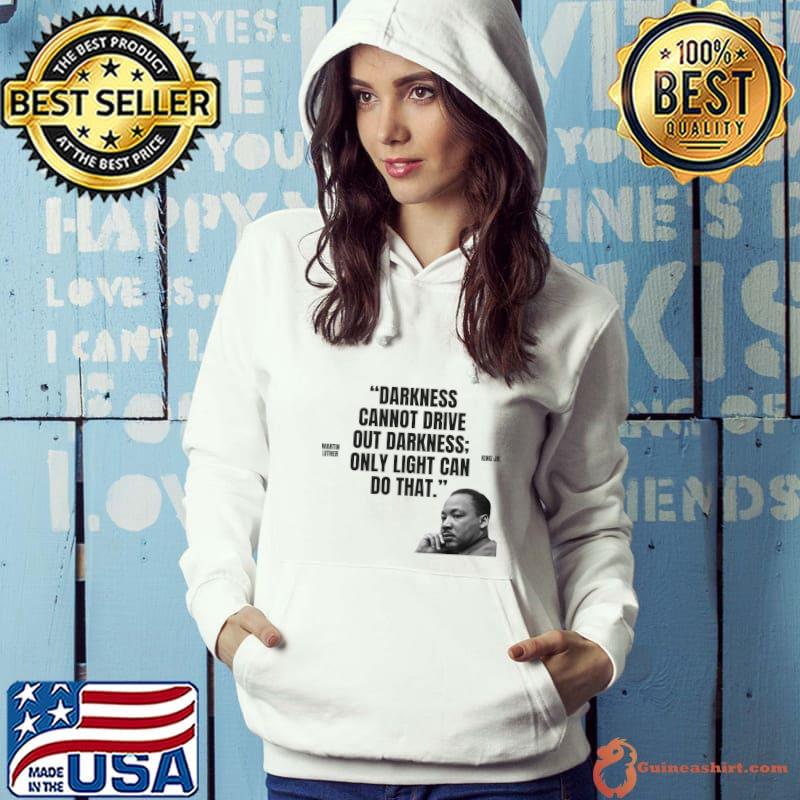 Darkness cannot drive out darkness only light can do that Martin Luther King Jr. T-Shirt