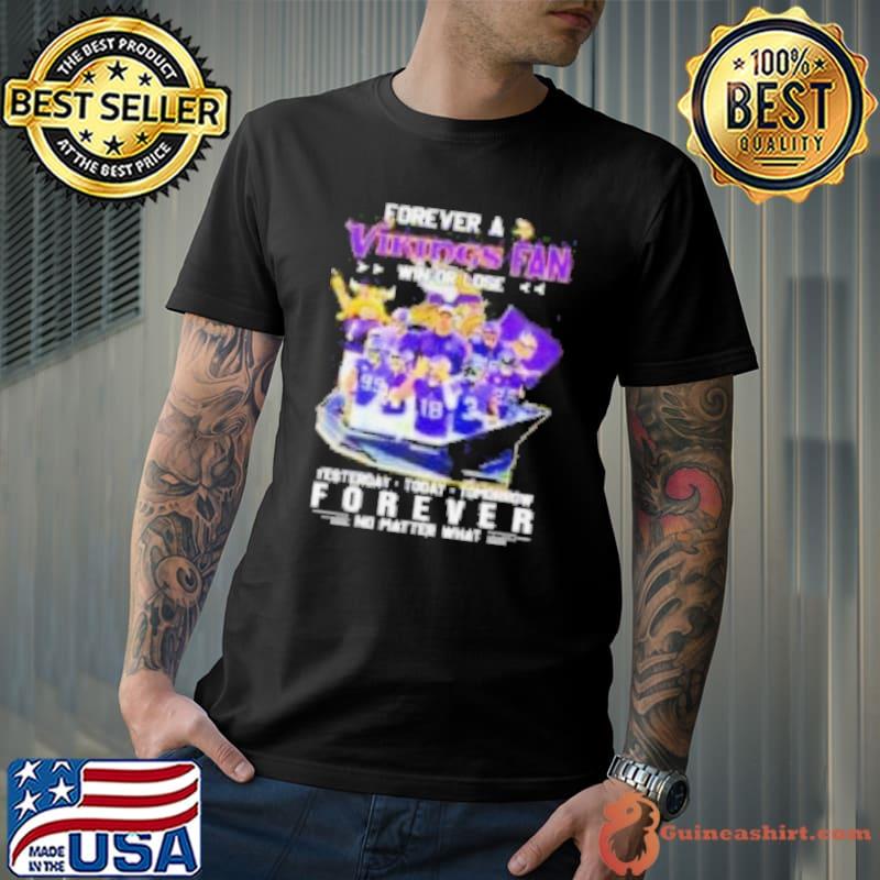 Forever a Vikings fan win or lose yesterday today tomorrow forever no matter what shirt
