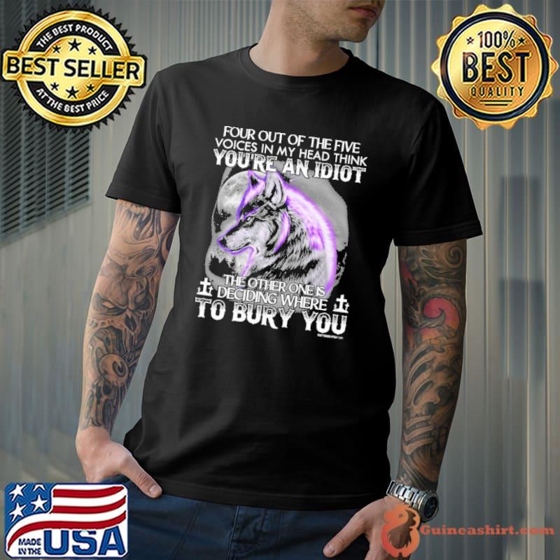 Four Out Of The Five You're An idiot The Other Ones Deciding Where Bury You Wolf s Unisex