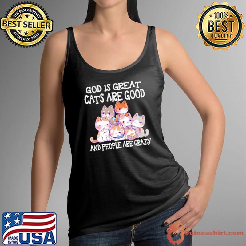 God Is Great Cats Are Good And People Are Crazy shirt