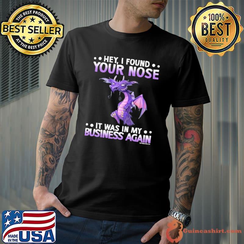 Hey I Found Your Nose It Was In My Business Again Dragon s Unisex