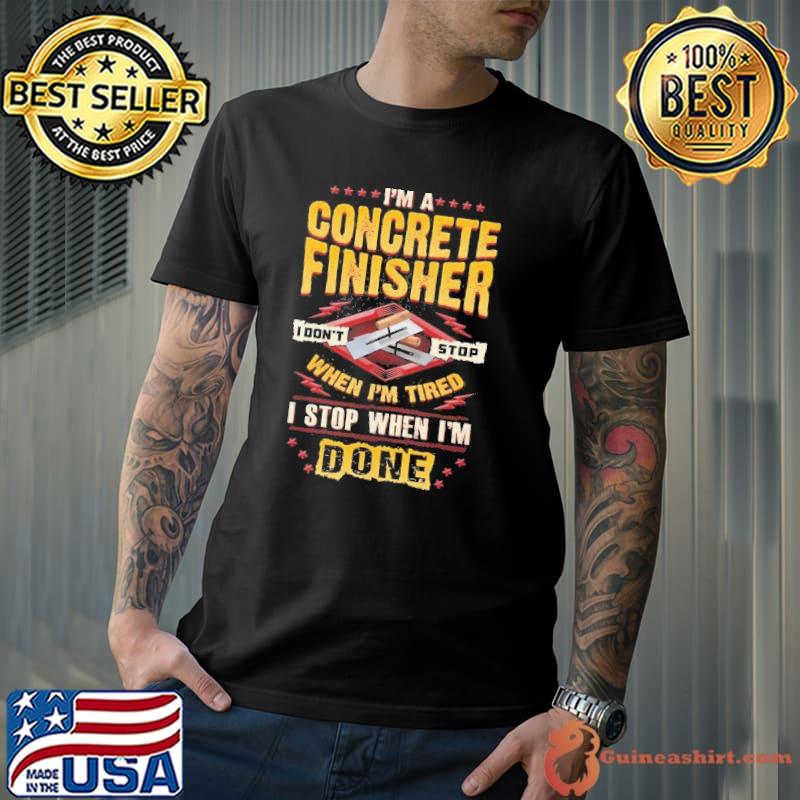I am a Concrete Finisher I don't Stop When I am Tired shirt