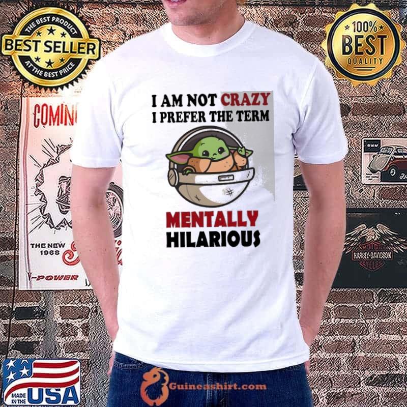 I am not crazy prefer the term mentally hilarious baby yoda s Unisex