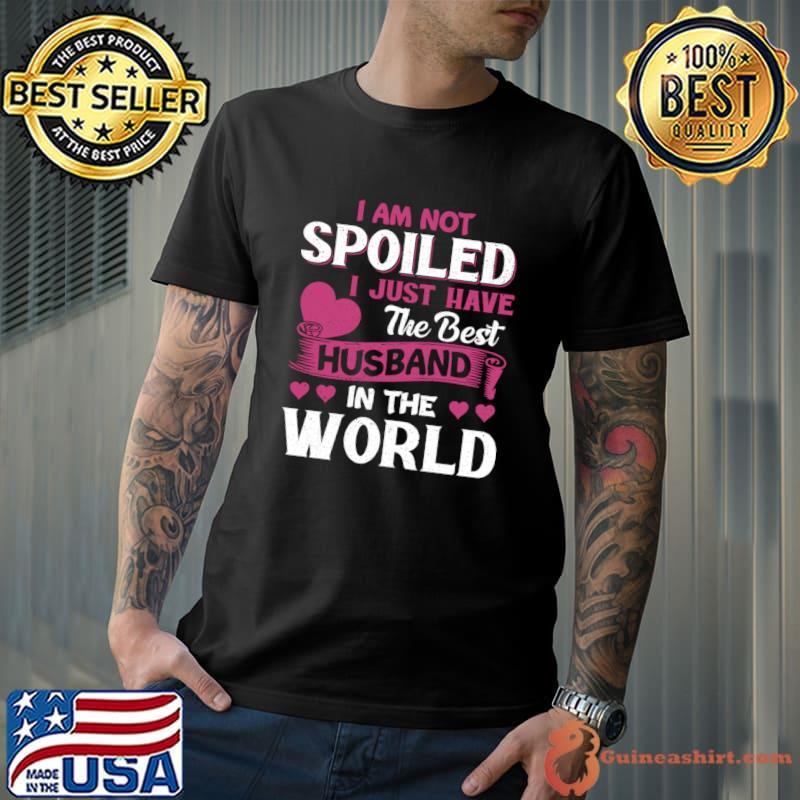 I Am Not Spoiled I Just Have The Best Husband In The World T-Shirt