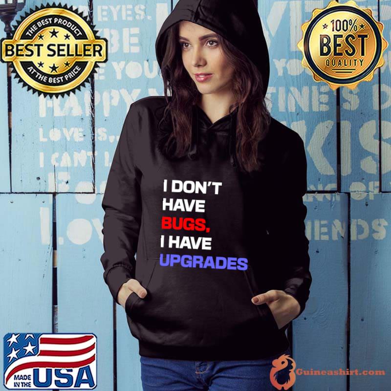 I don't have bugs I have upgrades T-Shirt