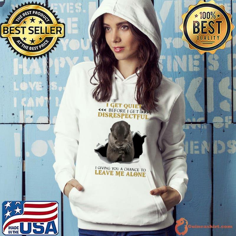 I Get Quiet Before I Get Disrespectful Giving You Chance Leave Alone Otter shirt