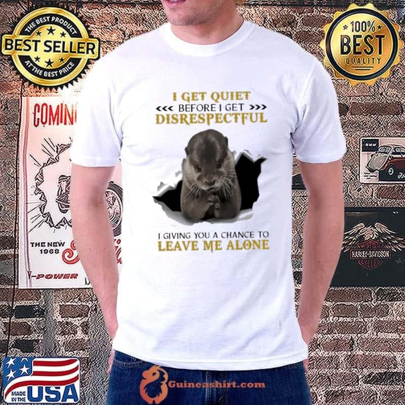 I Get Quiet Before I Get Disrespectful Giving You Chance Leave Alone Otter s Unisex