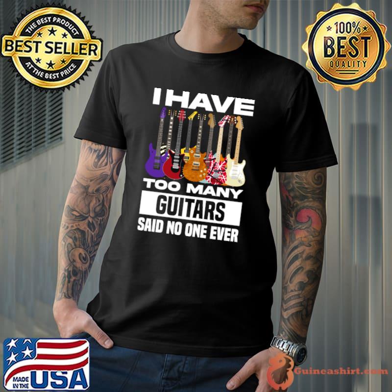 I Have Too Many Guitars Said No One Ever T-Shirt