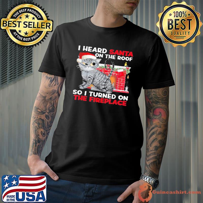 I heard santa on the roof so i turned on the fireplace cat xmas s Unisex