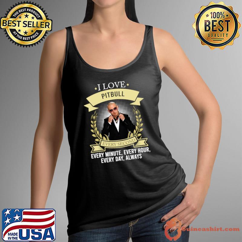 I love pitbull every second every minute every hour every day always T-Shirt Tank Top