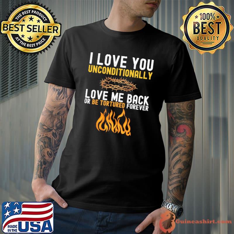 I love you unconditionally love me back or be tortured forever s Unisex