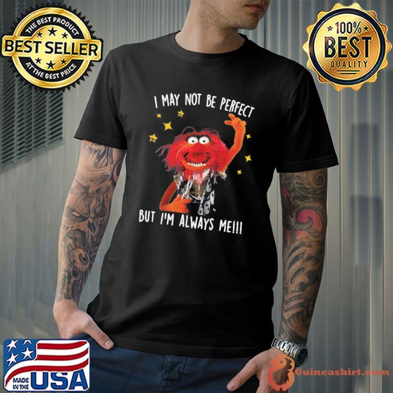 I may not be perfect but i'm always me muppet s Unisex