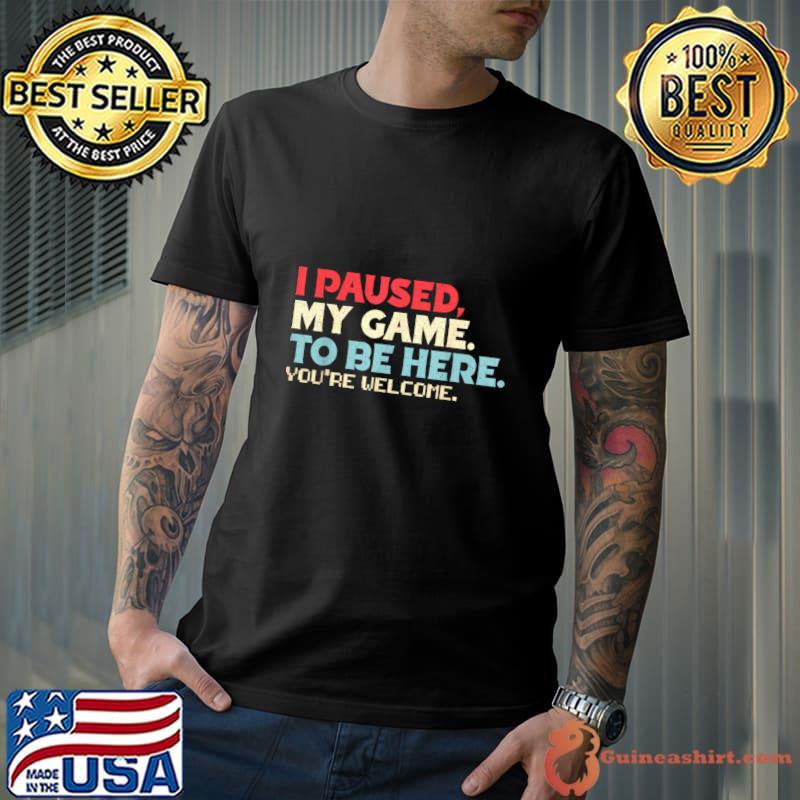 I Paused My Game To Be Here You're Welcome Retro Gamer T-Shirt