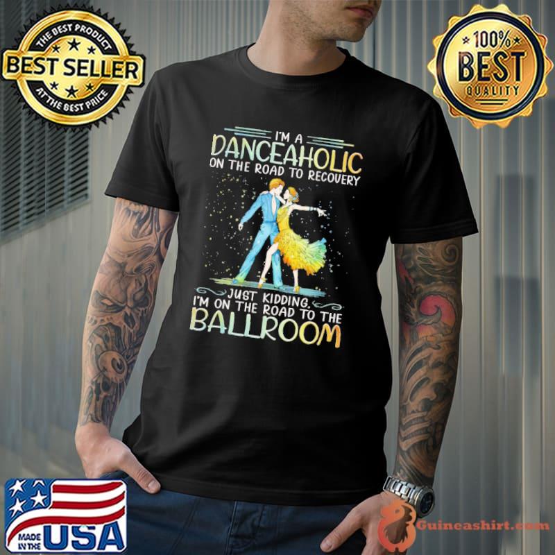 I'm A Danceaholic On The Road To Recovery Ballroom Dance shirt